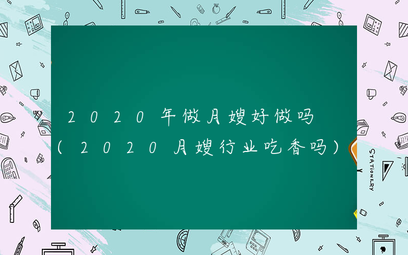 2020年做月嫂好做吗 (2020月嫂行业吃香吗)